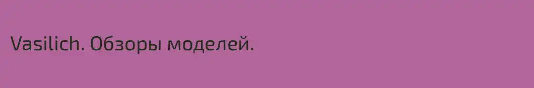 Vasilich. Обзоры моделей.